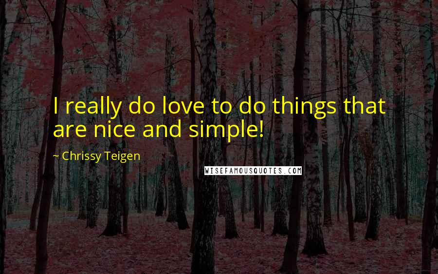 Chrissy Teigen Quotes: I really do love to do things that are nice and simple!