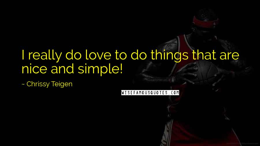 Chrissy Teigen Quotes: I really do love to do things that are nice and simple!