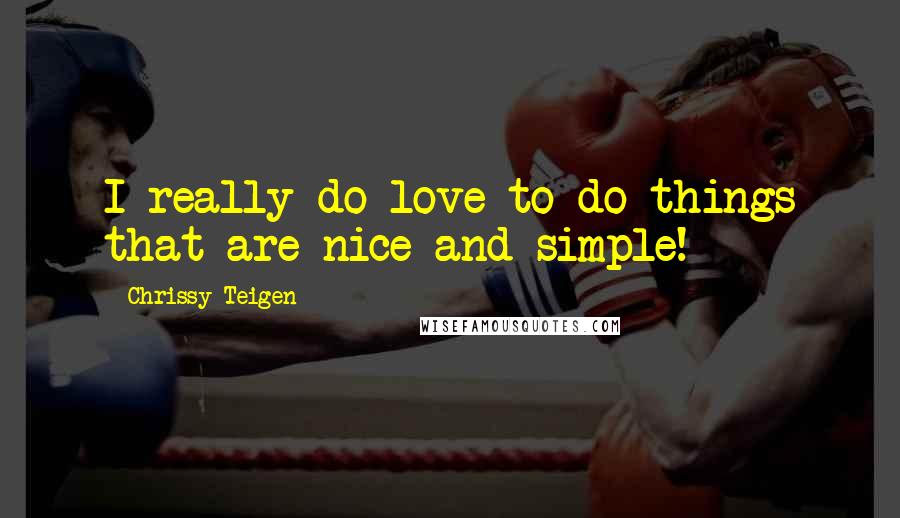 Chrissy Teigen Quotes: I really do love to do things that are nice and simple!