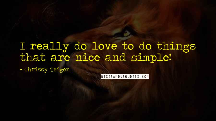 Chrissy Teigen Quotes: I really do love to do things that are nice and simple!