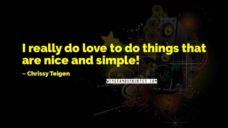 Chrissy Teigen Quotes: I really do love to do things that are nice and simple!