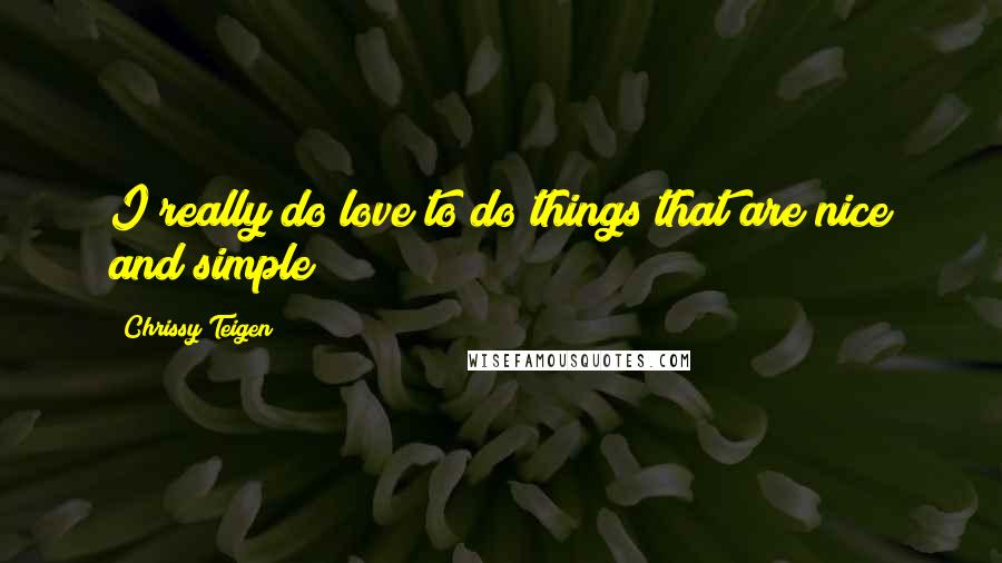 Chrissy Teigen Quotes: I really do love to do things that are nice and simple!