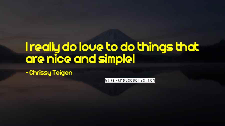 Chrissy Teigen Quotes: I really do love to do things that are nice and simple!