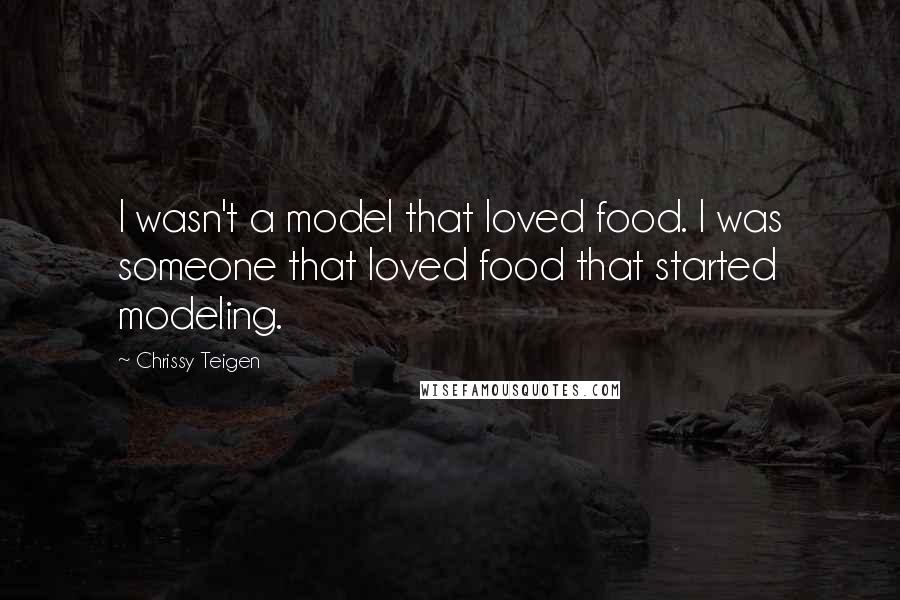 Chrissy Teigen Quotes: I wasn't a model that loved food. I was someone that loved food that started modeling.