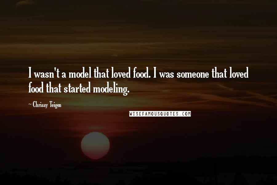 Chrissy Teigen Quotes: I wasn't a model that loved food. I was someone that loved food that started modeling.