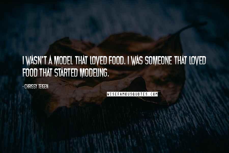 Chrissy Teigen Quotes: I wasn't a model that loved food. I was someone that loved food that started modeling.