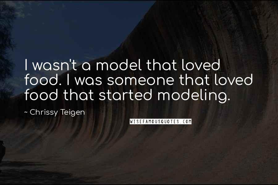 Chrissy Teigen Quotes: I wasn't a model that loved food. I was someone that loved food that started modeling.