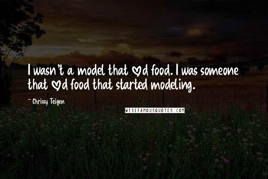 Chrissy Teigen Quotes: I wasn't a model that loved food. I was someone that loved food that started modeling.