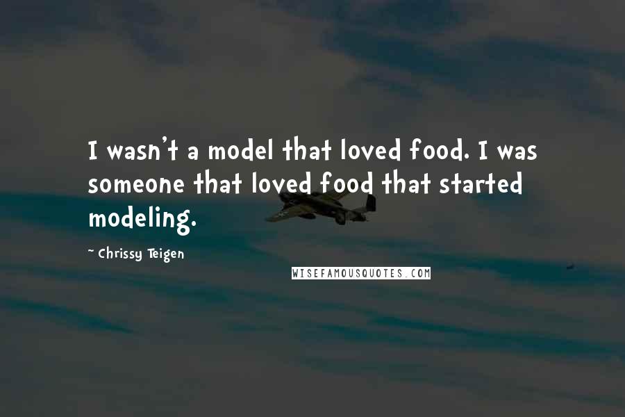 Chrissy Teigen Quotes: I wasn't a model that loved food. I was someone that loved food that started modeling.