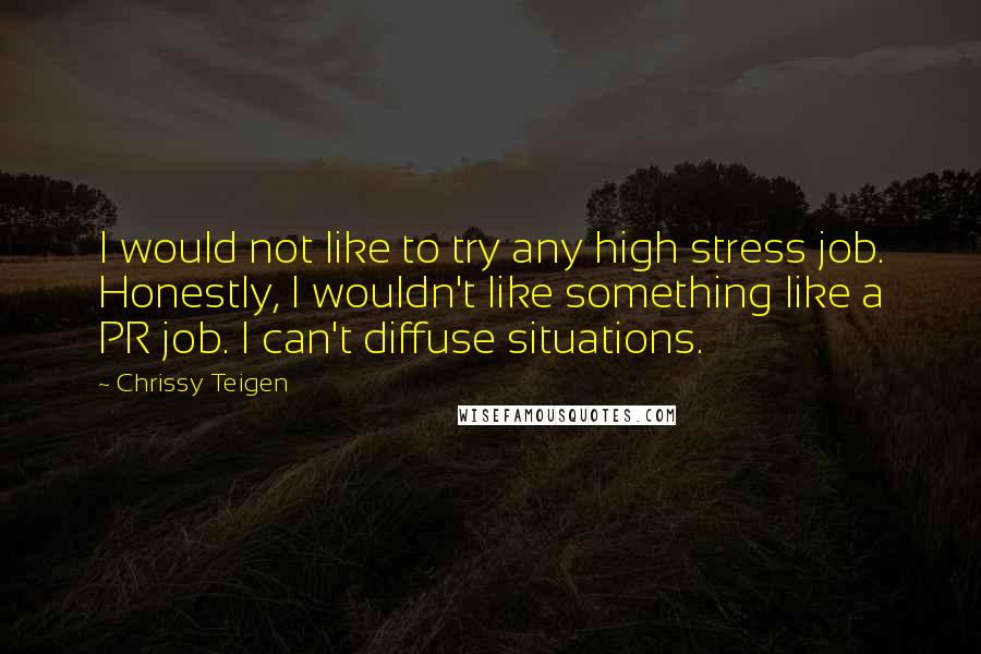 Chrissy Teigen Quotes: I would not like to try any high stress job. Honestly, I wouldn't like something like a PR job. I can't diffuse situations.