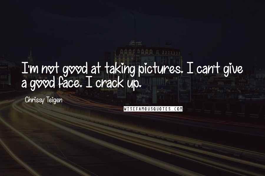 Chrissy Teigen Quotes: I'm not good at taking pictures. I can't give a good face. I crack up.