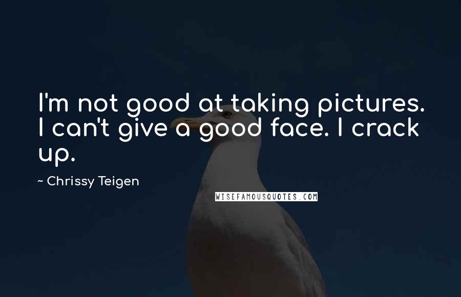 Chrissy Teigen Quotes: I'm not good at taking pictures. I can't give a good face. I crack up.