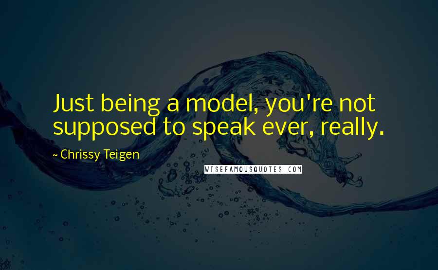 Chrissy Teigen Quotes: Just being a model, you're not supposed to speak ever, really.