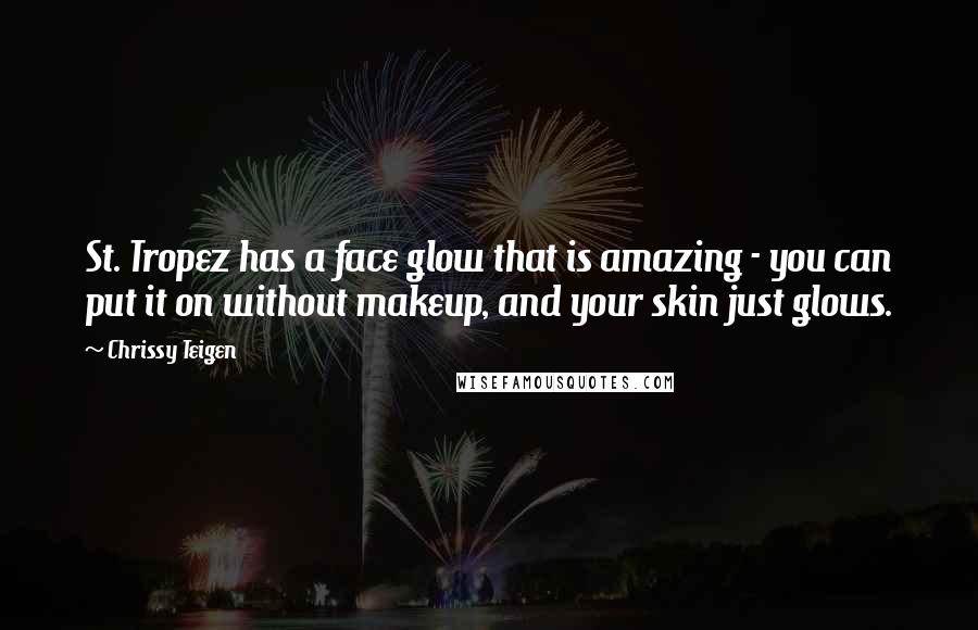 Chrissy Teigen Quotes: St. Tropez has a face glow that is amazing - you can put it on without makeup, and your skin just glows.