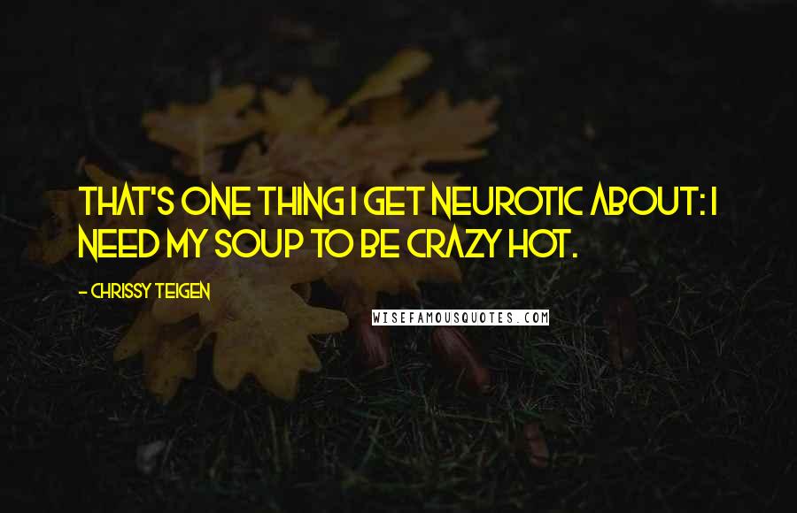 Chrissy Teigen Quotes: That's one thing I get neurotic about: I need my soup to be crazy hot.