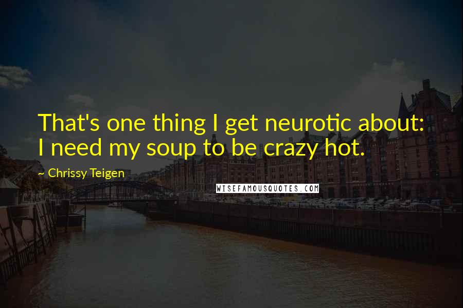 Chrissy Teigen Quotes: That's one thing I get neurotic about: I need my soup to be crazy hot.