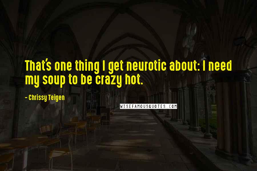 Chrissy Teigen Quotes: That's one thing I get neurotic about: I need my soup to be crazy hot.