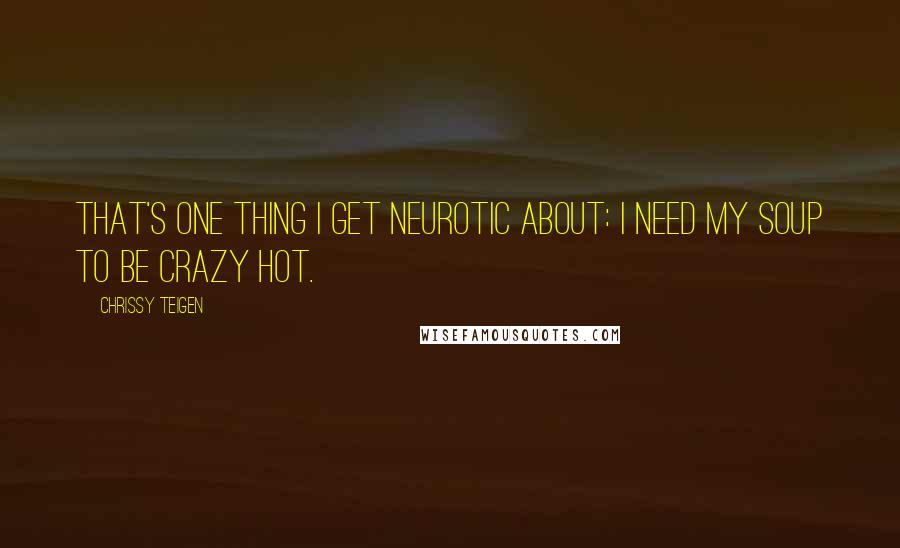 Chrissy Teigen Quotes: That's one thing I get neurotic about: I need my soup to be crazy hot.