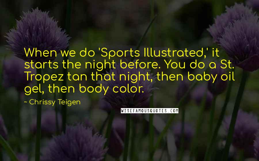 Chrissy Teigen Quotes: When we do 'Sports Illustrated,' it starts the night before. You do a St. Tropez tan that night, then baby oil gel, then body color.