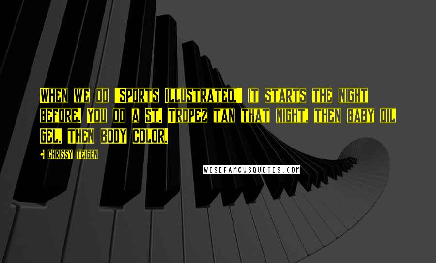 Chrissy Teigen Quotes: When we do 'Sports Illustrated,' it starts the night before. You do a St. Tropez tan that night, then baby oil gel, then body color.