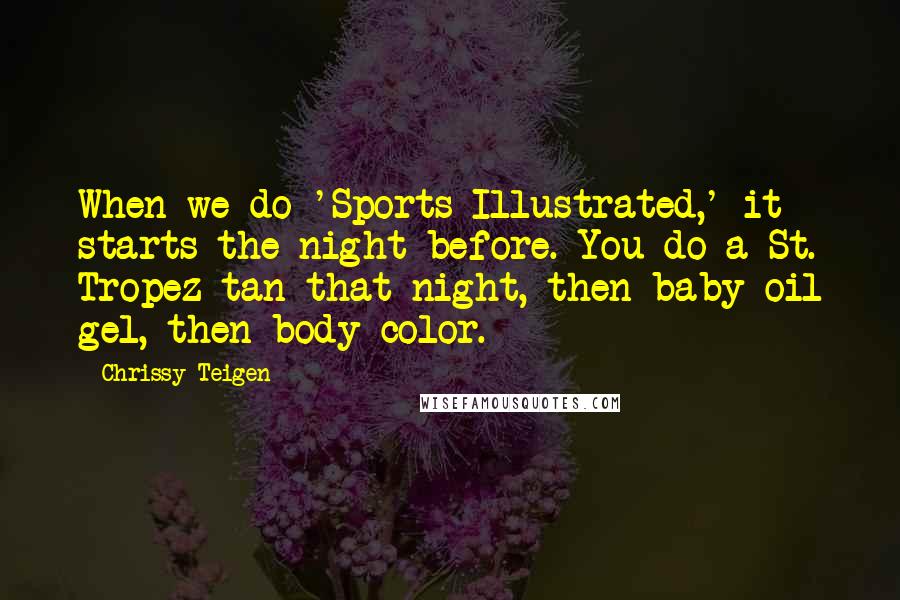 Chrissy Teigen Quotes: When we do 'Sports Illustrated,' it starts the night before. You do a St. Tropez tan that night, then baby oil gel, then body color.