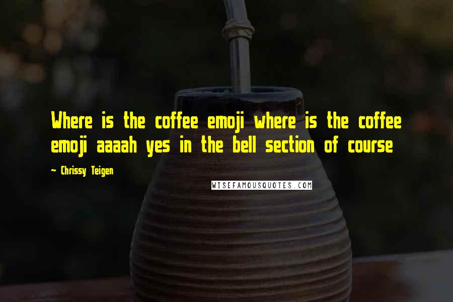 Chrissy Teigen Quotes: Where is the coffee emoji where is the coffee emoji aaaah yes in the bell section of course