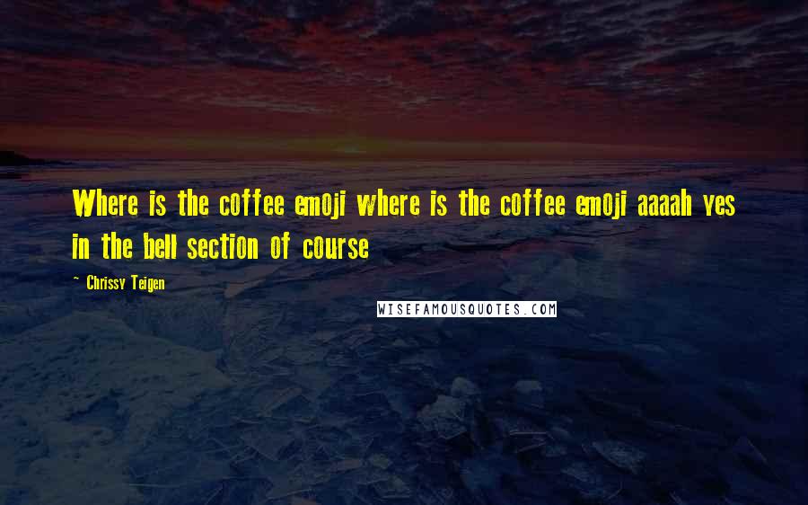 Chrissy Teigen Quotes: Where is the coffee emoji where is the coffee emoji aaaah yes in the bell section of course