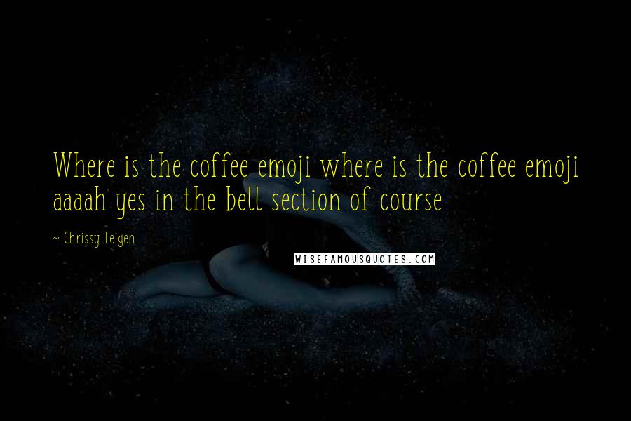 Chrissy Teigen Quotes: Where is the coffee emoji where is the coffee emoji aaaah yes in the bell section of course