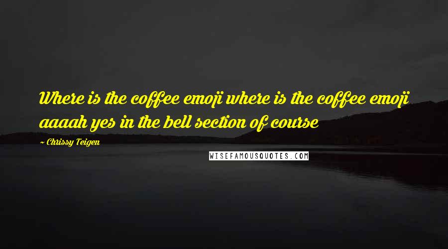 Chrissy Teigen Quotes: Where is the coffee emoji where is the coffee emoji aaaah yes in the bell section of course