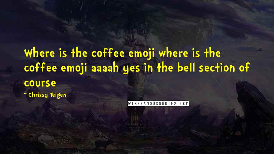 Chrissy Teigen Quotes: Where is the coffee emoji where is the coffee emoji aaaah yes in the bell section of course