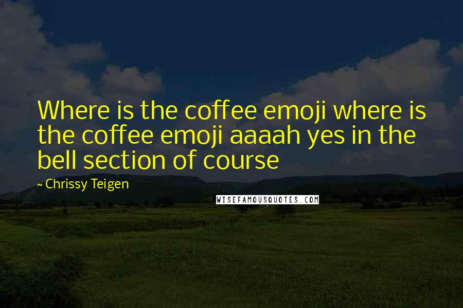 Chrissy Teigen Quotes: Where is the coffee emoji where is the coffee emoji aaaah yes in the bell section of course