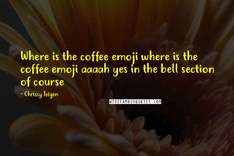 Chrissy Teigen Quotes: Where is the coffee emoji where is the coffee emoji aaaah yes in the bell section of course