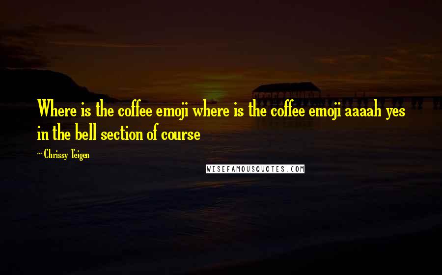 Chrissy Teigen Quotes: Where is the coffee emoji where is the coffee emoji aaaah yes in the bell section of course