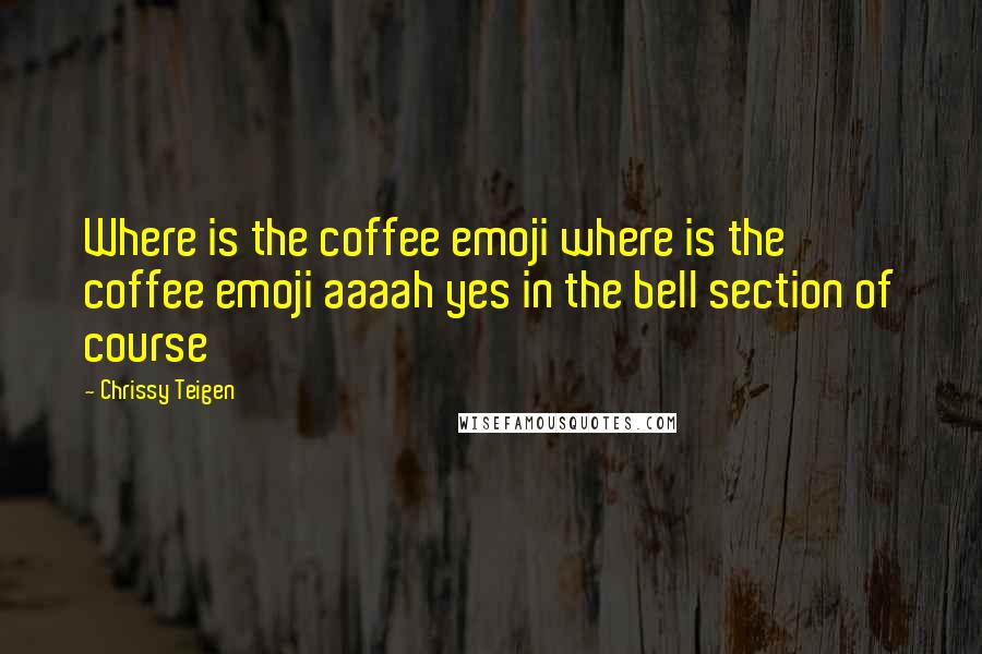 Chrissy Teigen Quotes: Where is the coffee emoji where is the coffee emoji aaaah yes in the bell section of course