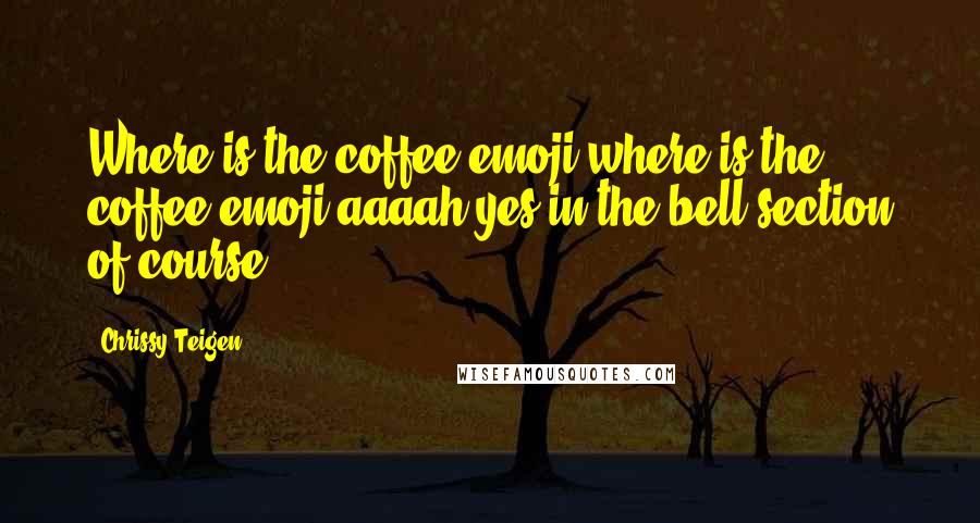 Chrissy Teigen Quotes: Where is the coffee emoji where is the coffee emoji aaaah yes in the bell section of course