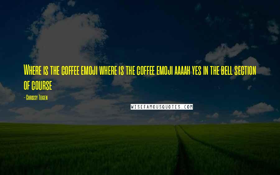 Chrissy Teigen Quotes: Where is the coffee emoji where is the coffee emoji aaaah yes in the bell section of course