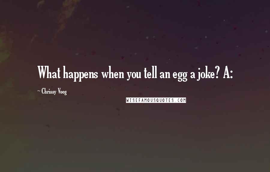 Chrissy Voeg Quotes: What happens when you tell an egg a joke? A: