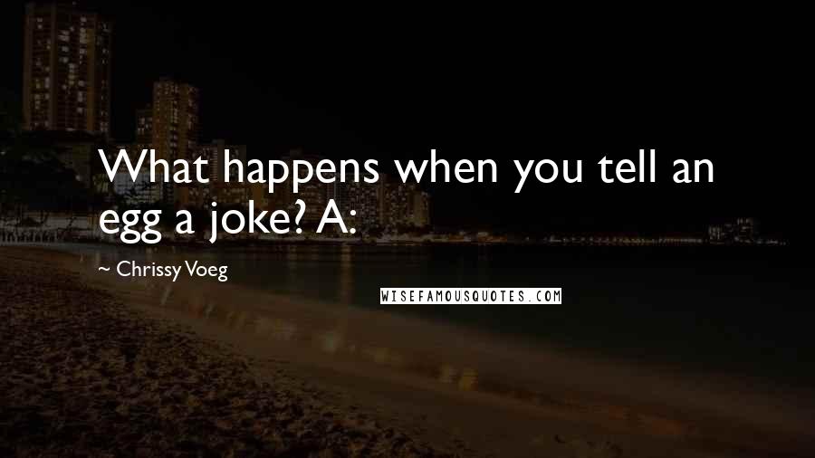 Chrissy Voeg Quotes: What happens when you tell an egg a joke? A: