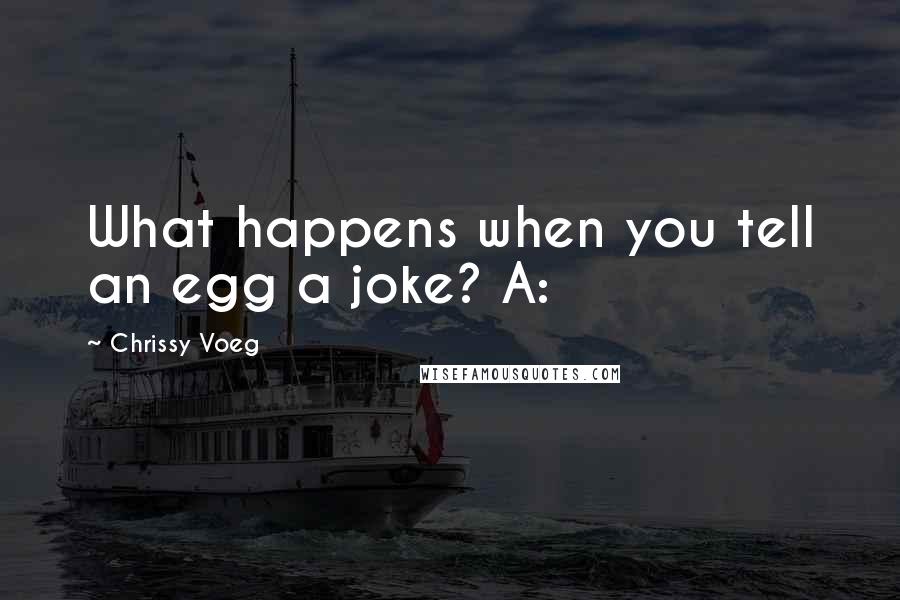 Chrissy Voeg Quotes: What happens when you tell an egg a joke? A: