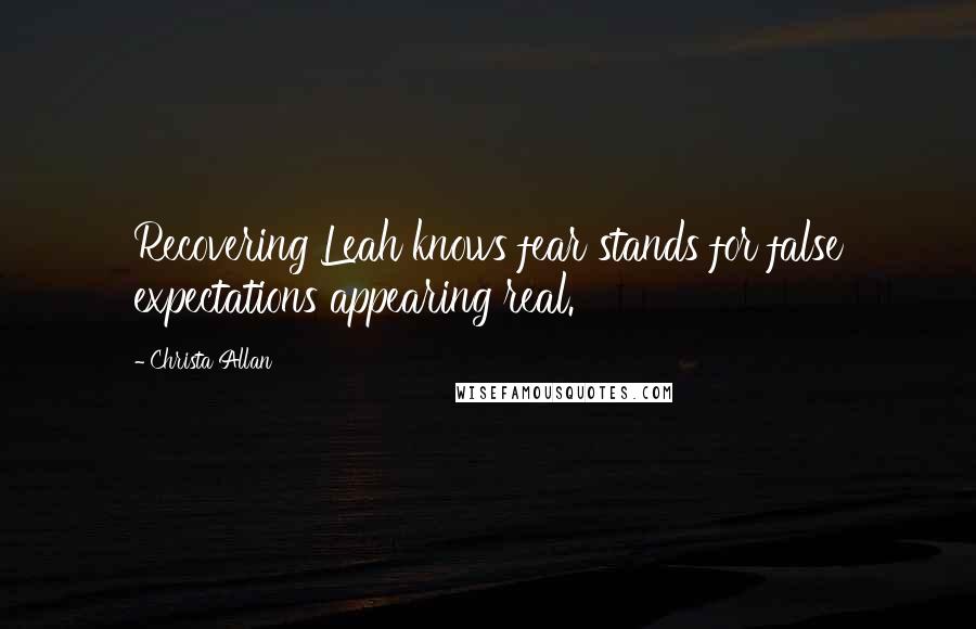 Christa Allan Quotes: Recovering Leah knows fear stands for false expectations appearing real.