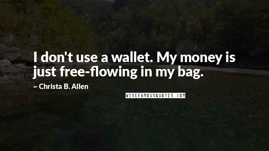 Christa B. Allen Quotes: I don't use a wallet. My money is just free-flowing in my bag.