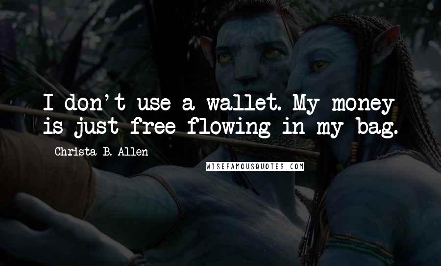 Christa B. Allen Quotes: I don't use a wallet. My money is just free-flowing in my bag.