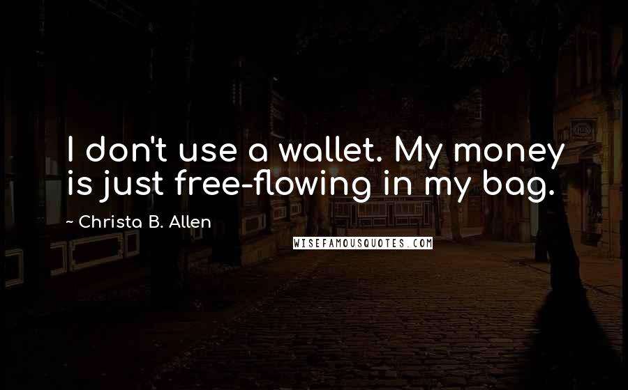 Christa B. Allen Quotes: I don't use a wallet. My money is just free-flowing in my bag.