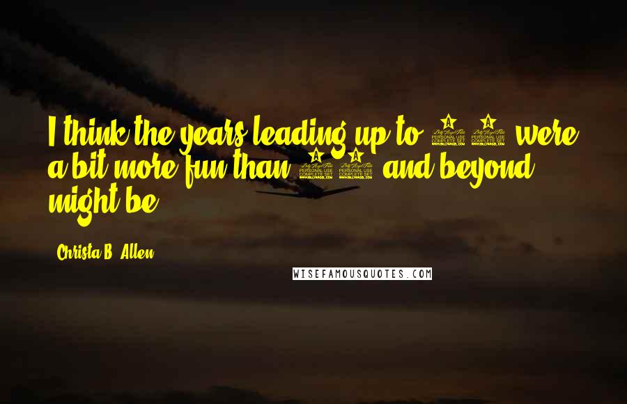 Christa B. Allen Quotes: I think the years leading up to 21 were a bit more fun than 21 and beyond might be.