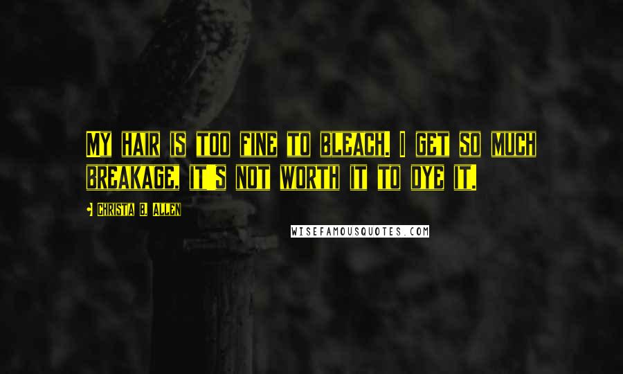 Christa B. Allen Quotes: My hair is too fine to bleach. I get so much breakage, it's not worth it to dye it.