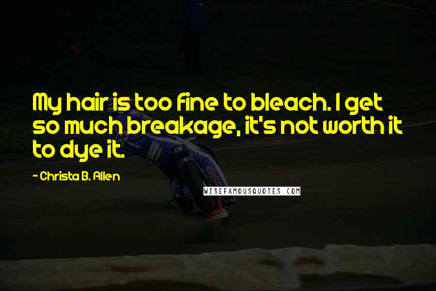 Christa B. Allen Quotes: My hair is too fine to bleach. I get so much breakage, it's not worth it to dye it.