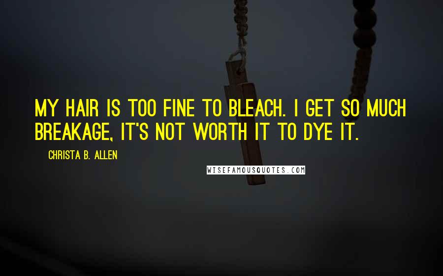 Christa B. Allen Quotes: My hair is too fine to bleach. I get so much breakage, it's not worth it to dye it.