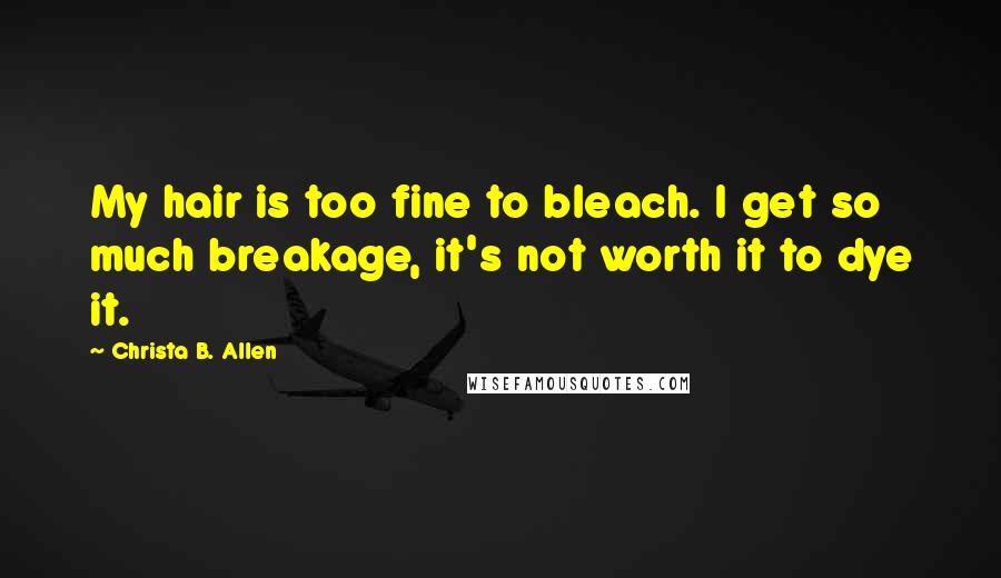 Christa B. Allen Quotes: My hair is too fine to bleach. I get so much breakage, it's not worth it to dye it.