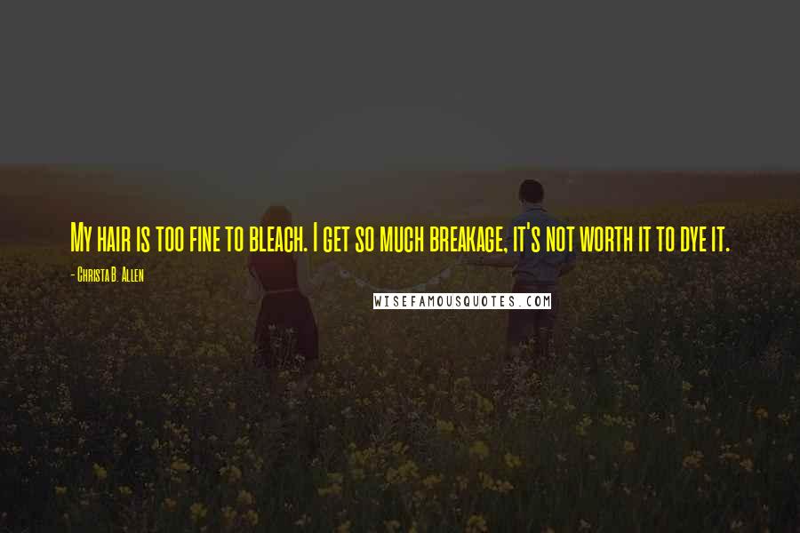 Christa B. Allen Quotes: My hair is too fine to bleach. I get so much breakage, it's not worth it to dye it.