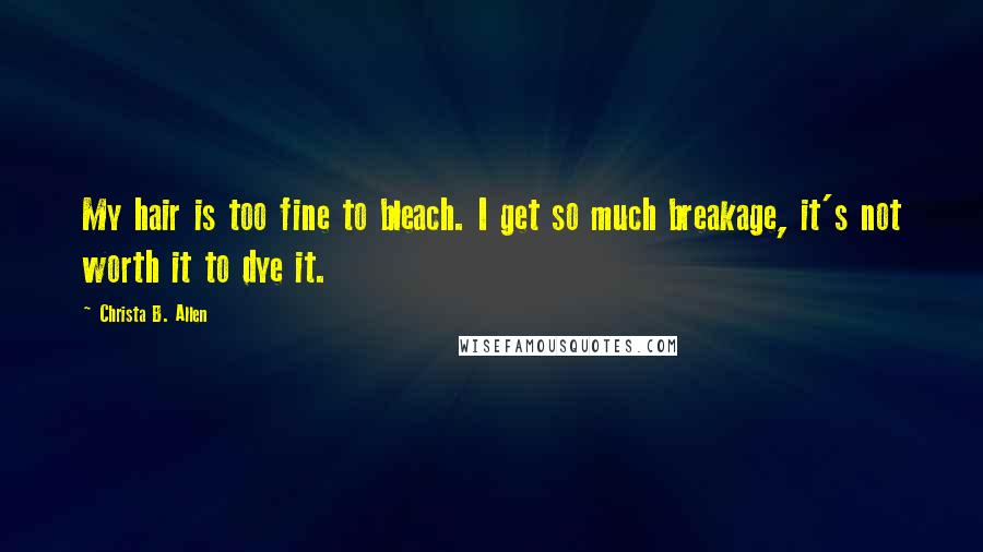 Christa B. Allen Quotes: My hair is too fine to bleach. I get so much breakage, it's not worth it to dye it.